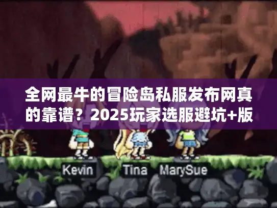 全网最牛的冒险岛私服发布网真的靠谱？2025玩家选服避坑+版本攻略大全