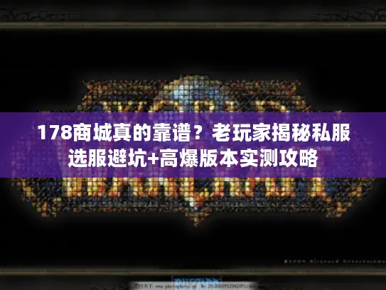 178商城真的靠谱?老玩家揭秘私服选服避坑+高爆版本实测攻略 178商城真的靠谱?老玩家揭秘私服选服避坑+高爆版本实测攻略