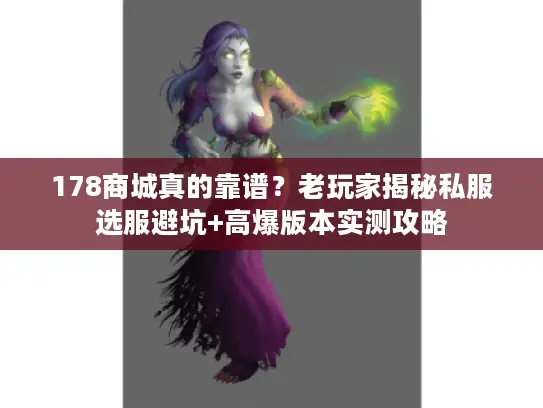 178商城真的靠谱?老玩家揭秘私服选服避坑+高爆版本实测攻略 178商城真的靠谱?老玩家揭秘私服选服避坑+高爆版本实测攻略