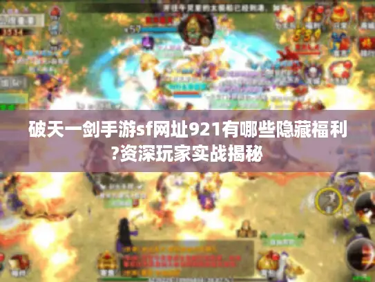破天一剑手游sf网址921有哪些隐藏福利?资深玩家实战揭秘