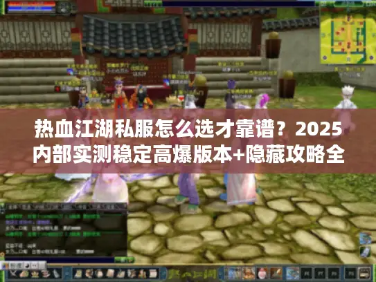 热血江湖私服怎么选才靠谱？2025内部实测稳定高爆版本+隐藏攻略全揭秘