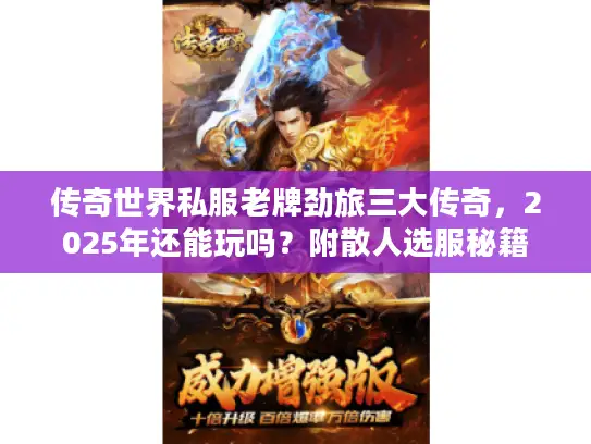 传奇世界私服老牌劲旅三大传奇，2025年还能玩吗？附散人选服秘籍