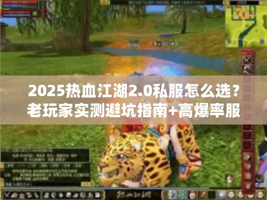 2025热血江湖2.0私服怎么选?老玩家实测避坑指南+高爆率服推荐 2025热血江湖2.0私服怎么选?老玩家实测避坑指南+高爆率服推荐
