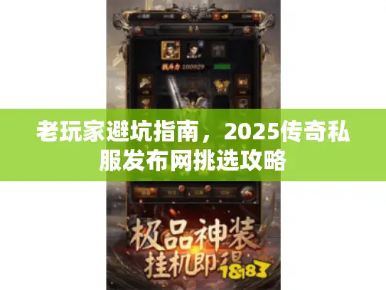 老玩家避坑指南，2025传奇私服发布网挑选攻略
