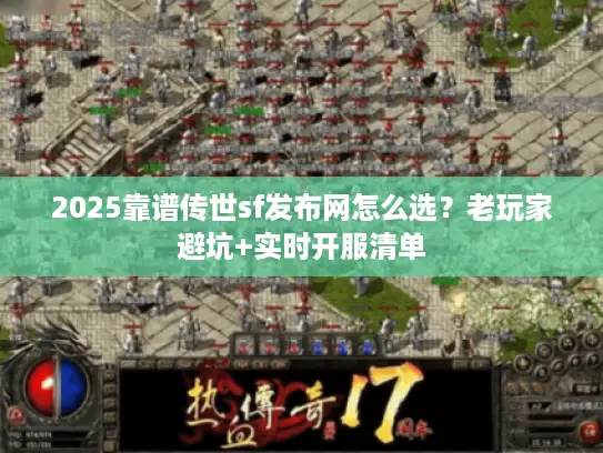 2025靠谱传世sf发布网怎么选?老玩家避坑+实时开服清单 2025靠谱传世sf发布网怎么选?老玩家避坑+实时开服清单