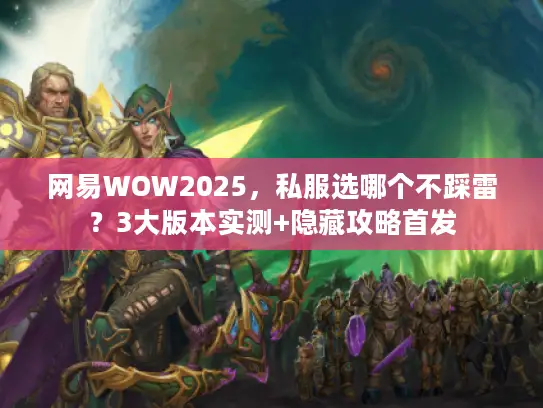 网易WOW2025,私服选哪个不踩雷?3大版本实测+隐藏攻略首发 网易WOW2025,私服选哪个不踩雷?3大版本实测+隐藏攻略首发