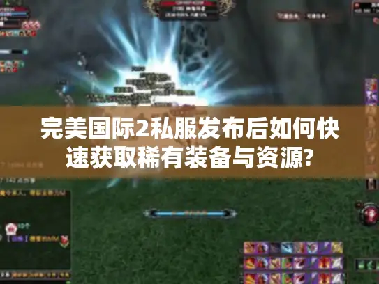 完美国际2私服发布后如何快速获取稀有装备与资源?