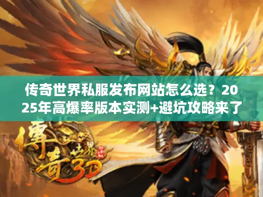 传奇世界私服发布网站怎么选？2025年高爆率版本实测+避坑攻略来了！