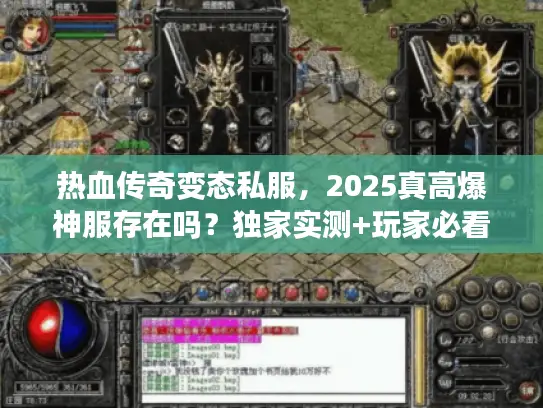 热血传奇变态私服，2025真高爆神服存在吗？独家实测+玩家必看避坑技巧