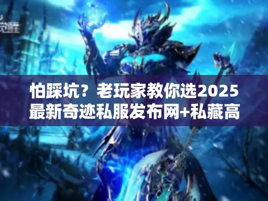 怕踩坑？老玩家教你选2025最新奇迹私服发布网+私藏高爆版