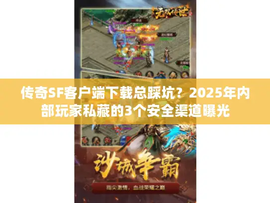 传奇SF客户端下载总踩坑？2025年内部玩家私藏的3个安全渠道曝光