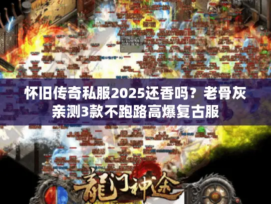 怀旧传奇私服2025还香吗?老骨灰亲测3款不跑路高爆复古服 怀旧传奇私服2025还香吗?老骨灰亲测3款不跑路高爆复古服