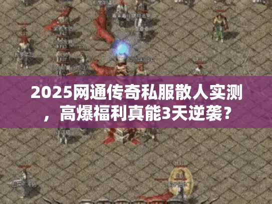 2025网通传奇私服散人实测,高爆福利真能3天逆袭? 2025网通传奇私服散人实测,高爆福利真能3天逆袭?