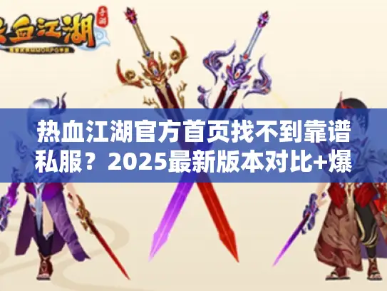 热血江湖官方首页找不到靠谱私服？2025最新版本对比+爆率实测攻略来了