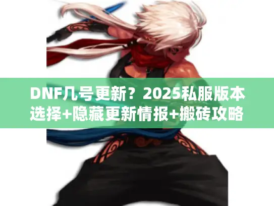 DNF几号更新?2025私服版本选择+隐藏更新情报+搬砖攻略全解析 DNF几号更新?2025私服版本选择+隐藏更新情报+搬砖攻略全解析