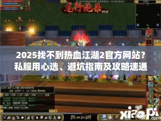 2025找不到热血江湖2官方网站?私服用心选、避坑指南及攻略速通来了 2025找不到热血江湖2官方网站?私服用心选、避坑指南及攻略速通来了