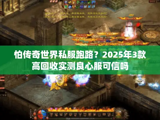 怕传奇世界私服跑路？2025年3款高回收实测良心服可信吗
