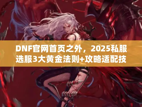 DNF官网首页之外,2025私服选服3大黄金法则+攻略适配技巧 DNF官网首页之外,2025私服选服3大黄金法则+攻略适配技巧