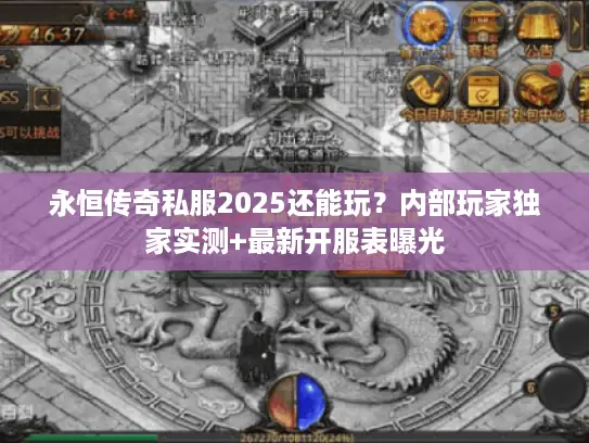 永恒传奇私服2025还能玩?内部玩家独家实测+最新开服表曝光 永恒传奇私服2025还能玩?内部玩家独家实测+最新开服表曝光