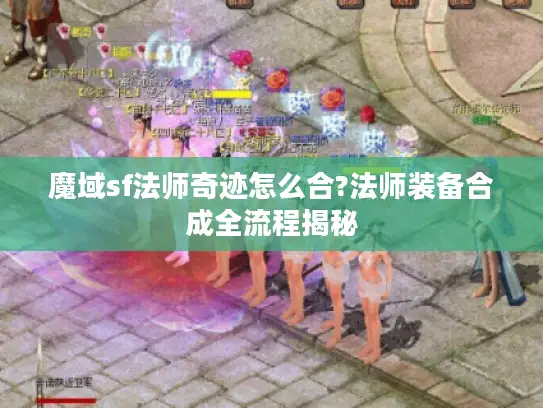 魔域sf法师奇迹怎么合?法师装备合成全流程揭秘 魔域sf法师奇迹怎么合?法师装备合成全流程揭秘
