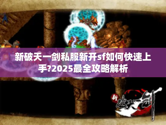 新破天一剑私服新开sf如何快速上手?2025最全攻略解析