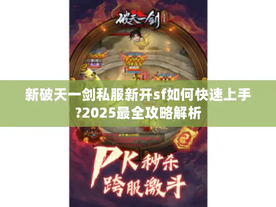 新破天一剑私服新开sf如何快速上手?2025最全攻略解析