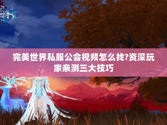 完美世界私服公会视频怎么找?资深玩家亲测三大技巧 完美世界私服公会视频怎么找?资深玩家亲测三大技巧