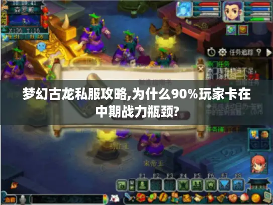 梦幻古龙私服攻略,为什么90%玩家卡在中期战力瓶颈? 梦幻古龙私服攻略,为什么90%玩家卡在中期战力瓶颈?