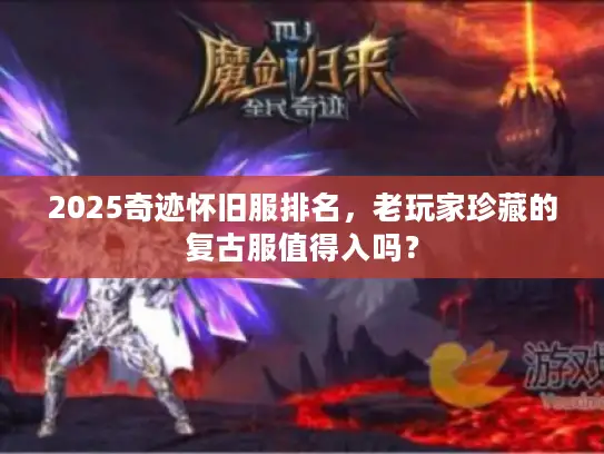 2025奇迹怀旧服排名,老玩家珍藏的复古服值得入吗? 2025奇迹怀旧服排名,老玩家珍藏的复古服值得入吗?