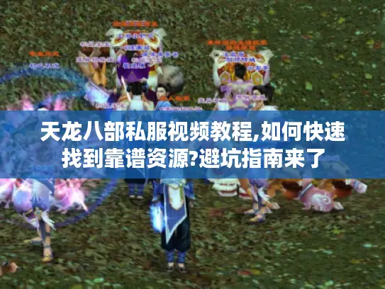 天龙八部私服视频教程,如何快速找到靠谱资源?避坑指南来了 天龙八部私服视频教程,如何快速找到靠谱资源?避坑指南来了
