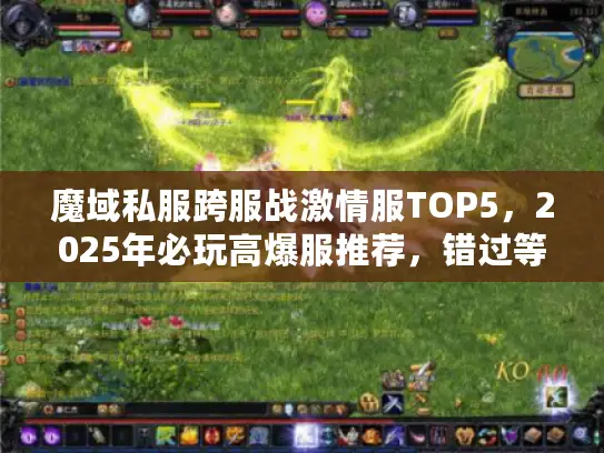 魔域私服跨服战激情服TOP5,2025年必玩高爆服推荐,错过等一年? 魔域私服跨服战激情服TOP5,2025年必玩高爆服推荐,错过等一年?