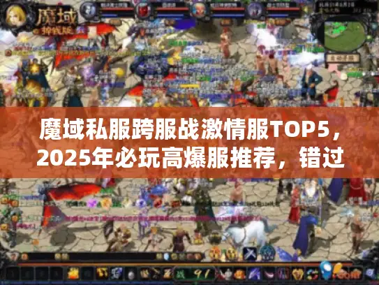 魔域私服跨服战激情服TOP5,2025年必玩高爆服推荐,错过等一年? 魔域私服跨服战激情服TOP5,2025年必玩高爆服推荐,错过等一年?