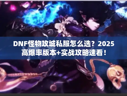 DNF怪物攻城私服怎么选？2025高爆率版本+实战攻略速看！