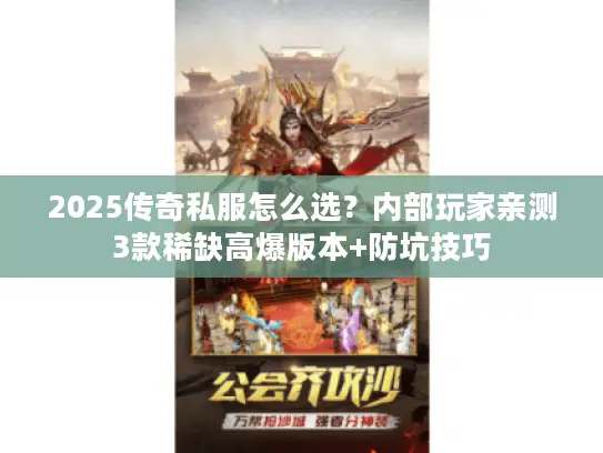 2025传奇私服怎么选？内部玩家亲测3款稀缺高爆版本+防坑技巧