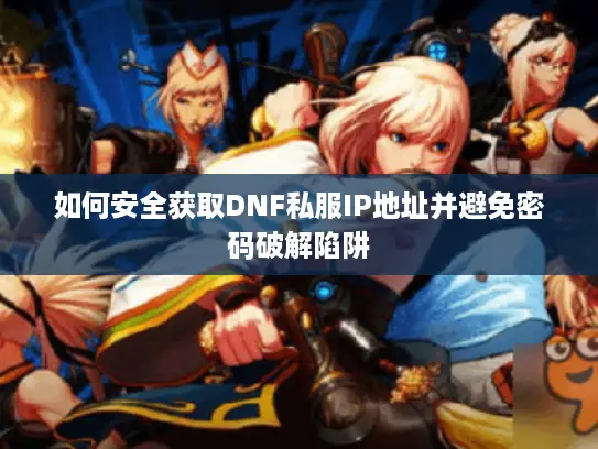 如何安全获取DNF私服IP地址并避免密码破解陷阱