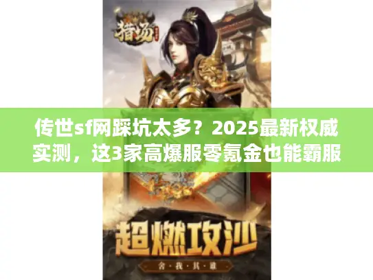 传世sf网踩坑太多？2025最新权威实测，这3家高爆服零氪金也能霸服！