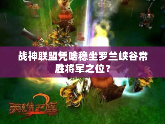 战神联盟凭啥稳坐罗兰峡谷常胜将军之位？