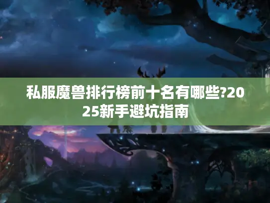 私服魔兽排行榜前十名有哪些?2025新手避坑指南
