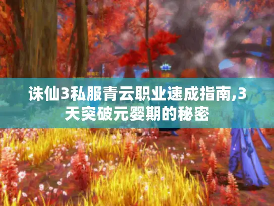 诛仙3私服青云职业速成指南,3天突破元婴期的秘密 诛仙3私服青云职业速成指南,3天突破元婴期的秘密