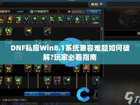 DNF私服Win8.1系统兼容难题如何破解?玩家必看指南