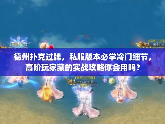 德州扑克过牌，私服版本必学冷门细节，高阶玩家藏的实战攻略你会用吗？