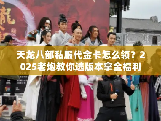 天龙八部私服代金卡怎么领?2025老炮教你选版本拿全福利 天龙八部私服代金卡怎么领?2025老炮教你选版本拿全福利