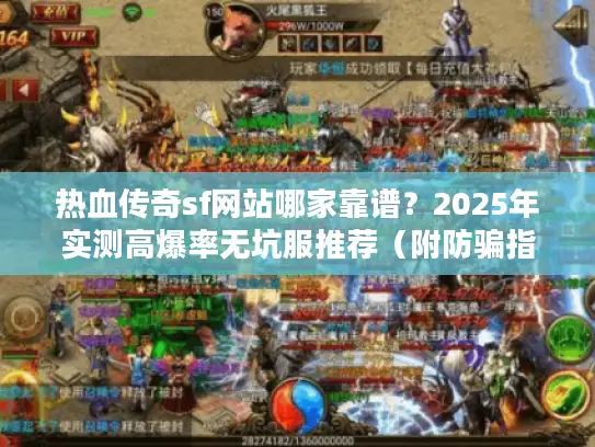 热血传奇sf网站哪家靠谱？2025年实测高爆率无坑服推荐（附防骗指南）