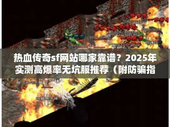 热血传奇sf网站哪家靠谱？2025年实测高爆率无坑服推荐（附防骗指南）