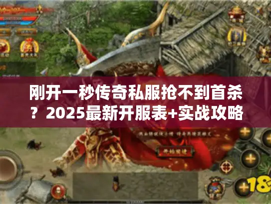 刚开一秒传奇私服抢不到首杀？2025最新开服表+实战攻略