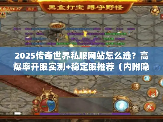 2025传奇世界私服网站怎么选?高爆率开服实测+稳定服推荐(内附隐藏福利) 2025传奇世界私服网站怎么选?高爆率开服实测+稳定服推荐(内附隐藏福利)