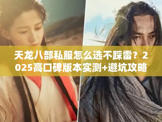 天龙八部私服怎么选不踩雷?2025高口碑版本实测+避坑攻略全公开 天龙八部私服怎么选不踩雷?2025高口碑版本实测+避坑攻略全公开