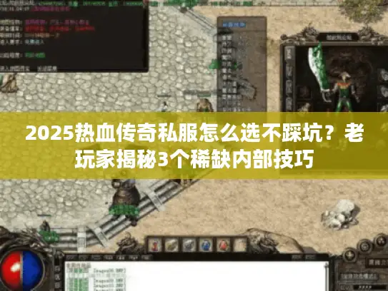 2025热血传奇私服怎么选不踩坑？老玩家揭秘3个稀缺内部技巧