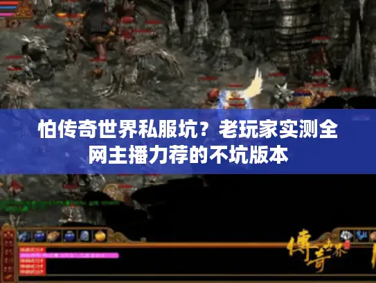 怕传奇世界私服坑？老玩家实测全网主播力荐的不坑版本