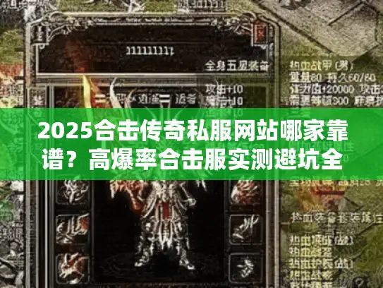 2025合击传奇私服网站哪家靠谱？高爆率合击服实测避坑全揭秘！